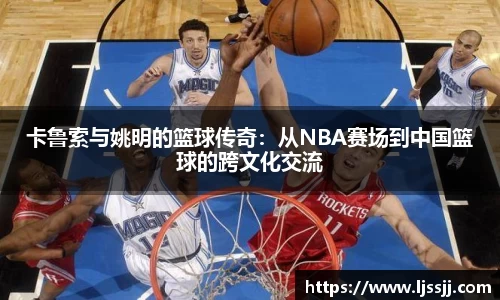 卡鲁索与姚明的篮球传奇：从NBA赛场到中国篮球的跨文化交流