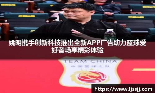 姚明携手创新科技推出全新APP广告助力篮球爱好者畅享精彩体验