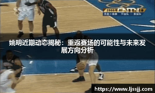 姚明近期动态揭秘：重返赛场的可能性与未来发展方向分析