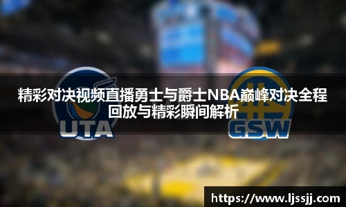 精彩对决视频直播勇士与爵士NBA巅峰对决全程回放与精彩瞬间解析