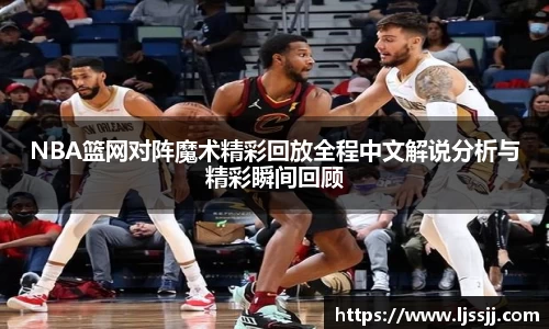 NBA篮网对阵魔术精彩回放全程中文解说分析与精彩瞬间回顾