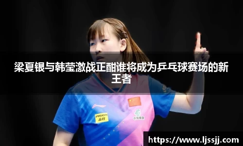 梁夏银与韩莹激战正酣谁将成为乒乓球赛场的新王者