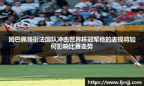 姆巴佩领衔法国队冲击世界杯冠军他的表现将如何影响比赛走势